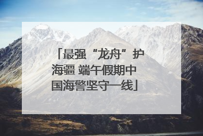 最强“龙舟”护海疆 端午假期中国海警坚守一线
