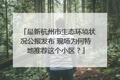 最新杭州市生态环境状况公报发布 现场为何特地推荐这个小区？