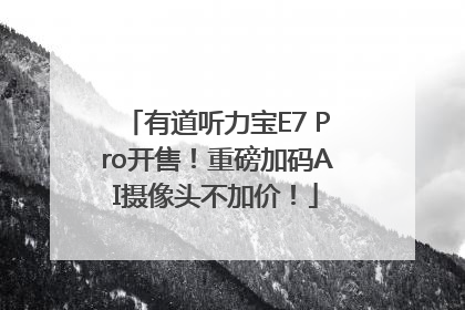 有道听力宝E7 Pro开售！重磅加码AI摄像头不加价！
