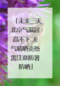 未来三天北京气温居高不下 天气晴晒炎热需注意防暑防晒