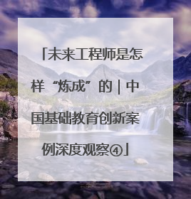 未来工程师是怎样“炼成”的｜中国基础教育创新案例深度观察④