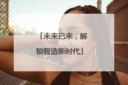未来已来，解锁智造新时代