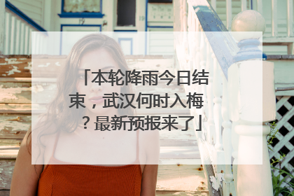 本轮降雨今日结束，武汉何时入梅？最新预报来了