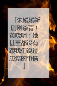 朱媛媛新剧刚杀青！黄晓明：她甚至都没有跟我们说过患癌的事情