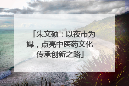 朱文硕：以夜市为媒，点亮中医药文化传承创新之路
