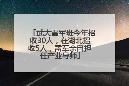 武大雷军班今年招收30人，在湖北招收5人，雷军亲自担任产业导师