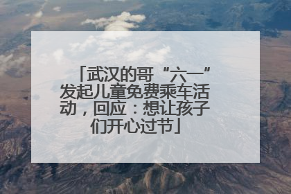 武汉的哥“六一”发起儿童免费乘车活动，回应：想让孩子们开心过节