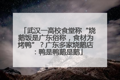 武汉一高校食堂称“烧鹅饭是广东俗称，食材为烤鸭”？广东多家烧鹅店：鸭是鸭鹅是鹅