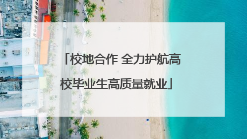 校地合作 全力护航高校毕业生高质量就业