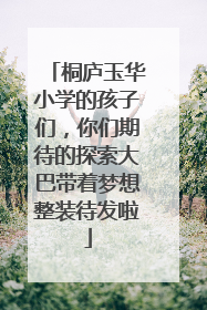 桐庐玉华小学的孩子们，你们期待的探索大巴带着梦想整装待发啦