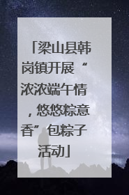 梁山县韩岗镇开展“浓浓端午情，悠悠粽意香”包粽子活动