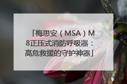 梅思安（MSA）M8正压式消防呼吸器：高危救援的守护神器