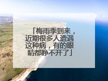 梅雨季到来，近期很多人遭遇这种病，有的眼睛都睁不开了