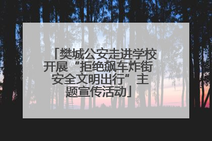 樊城公安走进学校开展“拒绝飙车炸街 安全文明出行”主题宣传活动