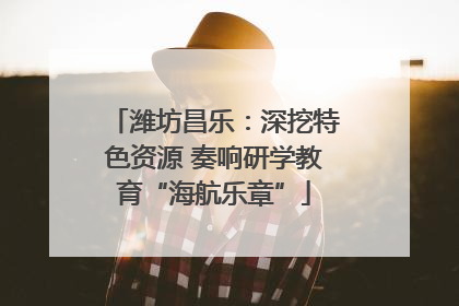 潍坊昌乐：深挖特色资源 奏响研学教育“海航乐章”