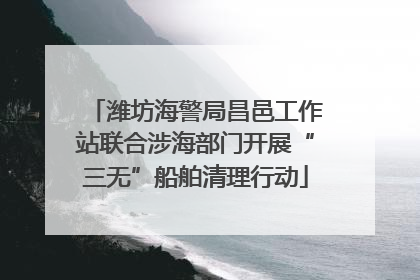 潍坊海警局昌邑工作站联合涉海部门开展“三无”船舶清理行动