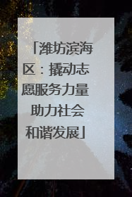 潍坊滨海区：撬动志愿服务力量 助力社会和谐发展