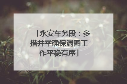 永安车务段：多措并举确保调图工作平稳有序
