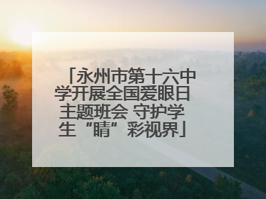 永州市第十六中学开展全国爱眼日主题班会 守护学生“睛”彩视界