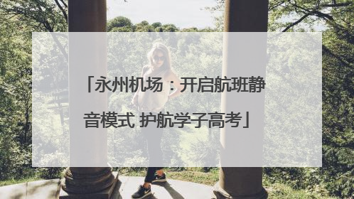永州机场：开启航班静音模式 护航学子高考
