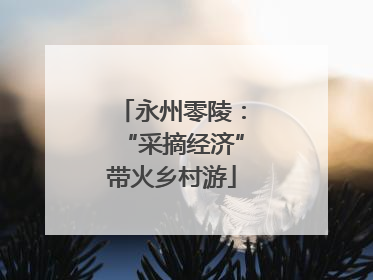永州零陵：“采摘经济”带火乡村游