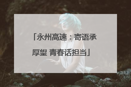永州高速：寄语承厚望 青春话担当