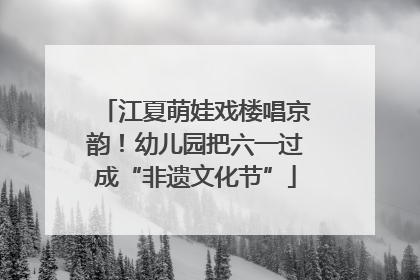 江夏萌娃戏楼唱京韵！幼儿园把六一过成“非遗文化节”