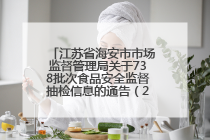 江苏省海安市市场监督管理局关于738批次食品安全监督抽检信息的通告（2025年第4期）