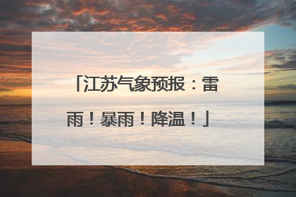 江苏气象预报：雷雨！暴雨！降温！