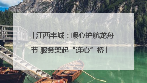 江西丰城：暖心护航龙舟节 服务架起“连心”桥