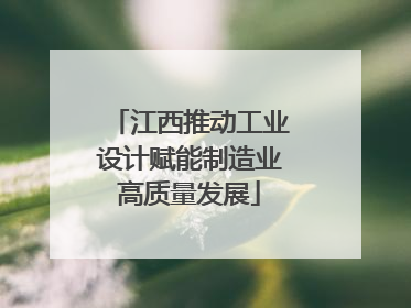 江西推动工业设计赋能制造业高质量发展