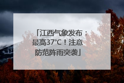 江西气象发布：最高37℃！注意防范阵雨突袭