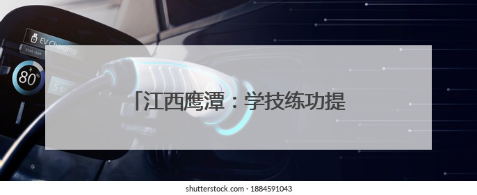 江西鹰潭：学技练功提素质 赛场竞技展风采