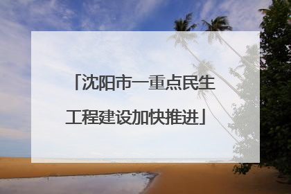 沈阳市一重点民生工程建设加快推进