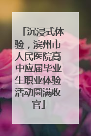 沉浸式体验，滨州市人民医院高中应届毕业生职业体验活动圆满收官