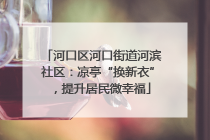 河口区河口街道河滨社区：凉亭“换新衣”，提升居民微幸福