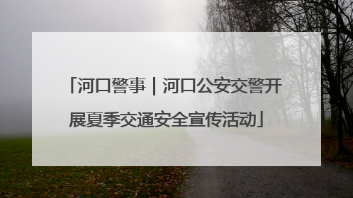 河口警事｜河口公安交警开展夏季交通安全宣传活动