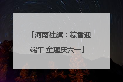 河南社旗：粽香迎端午 童趣庆六一