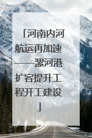 河南内河航运再加速——漯河港扩容提升工程开工建设