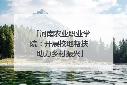 河南农业职业学院：开展校地帮扶 助力乡村振兴