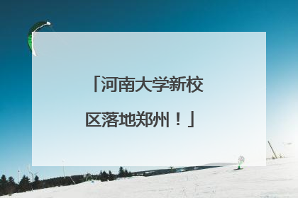 河南大学新校区落地郑州！