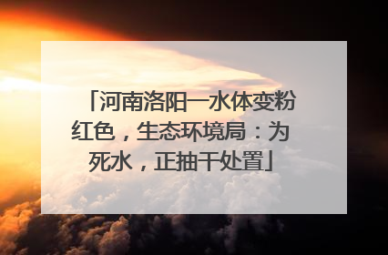 河南洛阳一水体变粉红色，生态环境局：为死水，正抽干处置