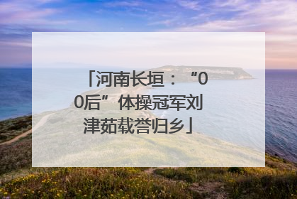 河南长垣：“00后”体操冠军刘津茹载誉归乡