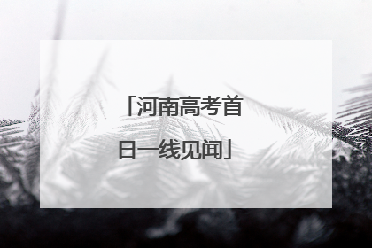 河南高考首日一线见闻