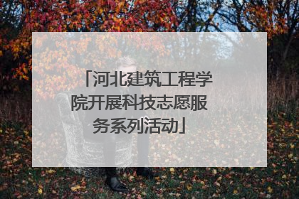 河北建筑工程学院开展科技志愿服务系列活动