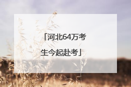 河北64万考生今起赴考