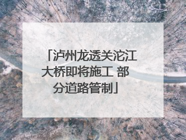 泸州龙透关沱江大桥即将施工 部分道路管制