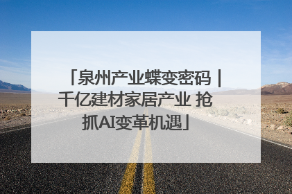 泉州产业蝶变密码｜千亿建材家居产业 抢抓AI变革机遇