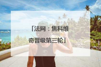 法网：焦科维奇晋级第三轮