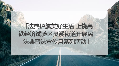 法典护航美好生活 上饶高铁经济试验区灵溪街道开展民法典普法宣传月系列活动